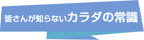 皆さんが知らないカラダの常識